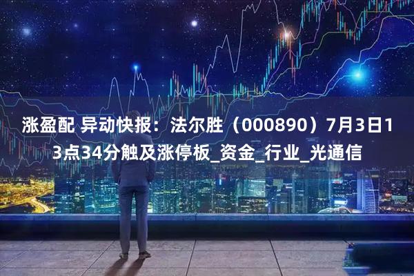 涨盈配 异动快报：法尔胜（000890）7月3日13点34分触及涨停板_资金_行业_光通信