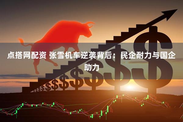 点搭网配资 张雪机车逆袭背后：民企耐力与国企助力